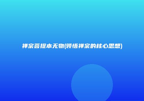 禅宗菩提本无物(领悟禅宗的核心思想)
