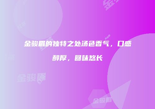 金骏眉的独特之处汤色香气，口感醇厚，回味悠长