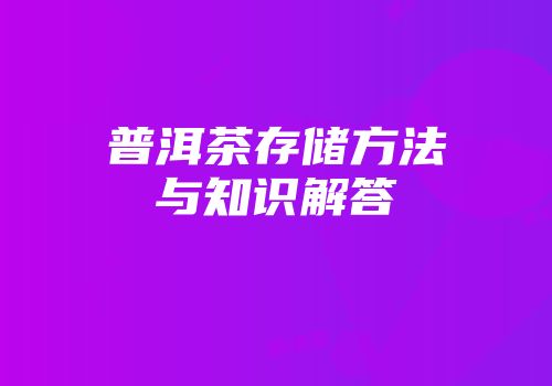 普洱茶存储方法与知识解答