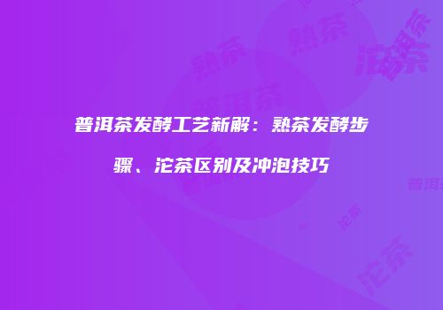普洱茶发酵工艺新解：熟茶发酵步骤、沱茶区别及冲泡技巧