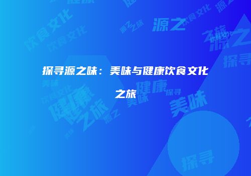 探寻源之味：美味与健康饮食文化之旅