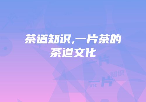 茶道知识,一片茶的茶道文化