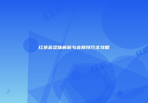 红茶苦涩味解析与去除技巧全攻略