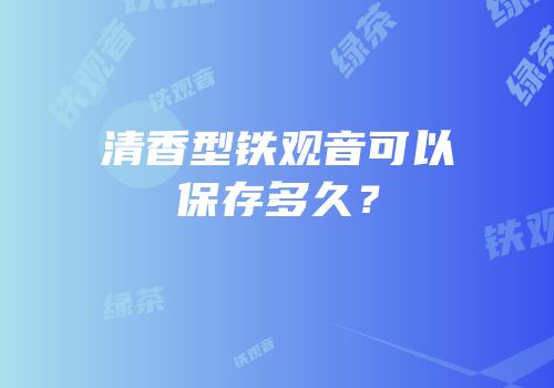 清香型铁观音可以保存多久？