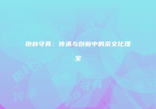 抱朴守真：传承与创新中的茶文化瑰宝