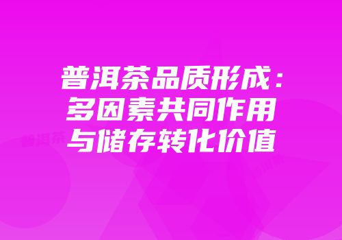 普洱茶品质形成：多因素共同作用与储存转化价值
