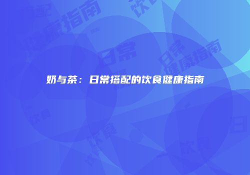 奶与茶：日常搭配的饮食健康指南