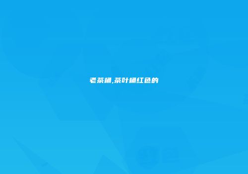 老茶桶,茶叶桶红色的