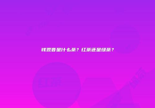 钱观音是什么茶？红茶还是绿茶？