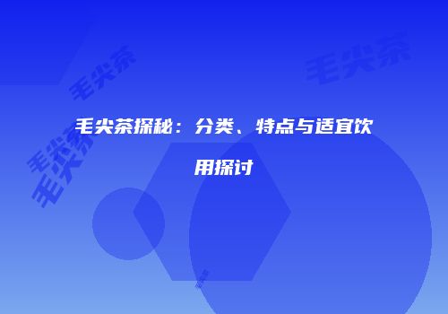 毛尖茶探秘：分类、特点与适宜饮用探讨