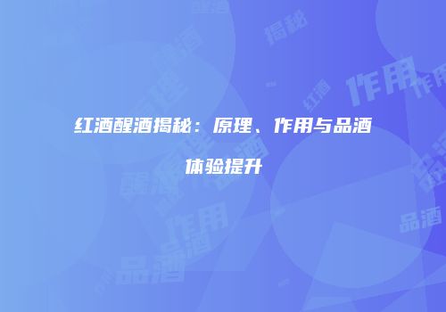 红酒醒酒揭秘：原理、作用与品酒体验提升