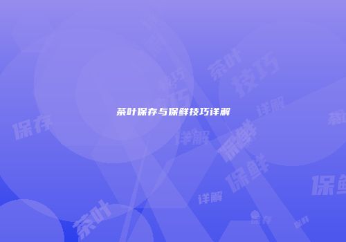 茶叶保存与保鲜技巧详解