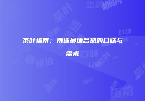 茶叶指南：挑选最适合您的口味与需求