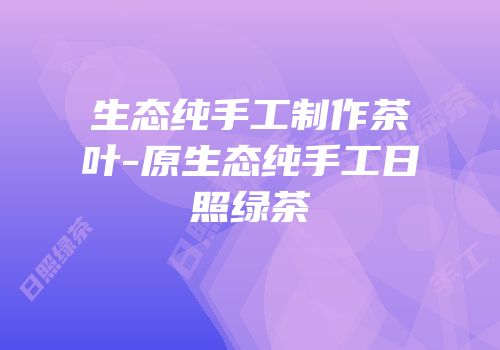 生态纯手工制作茶叶-原生态纯手工日照绿茶