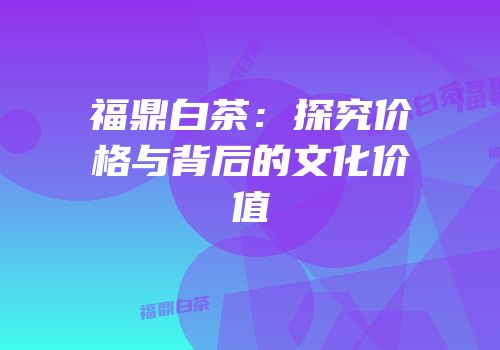 福鼎白茶：探究价格与背后的文化价值