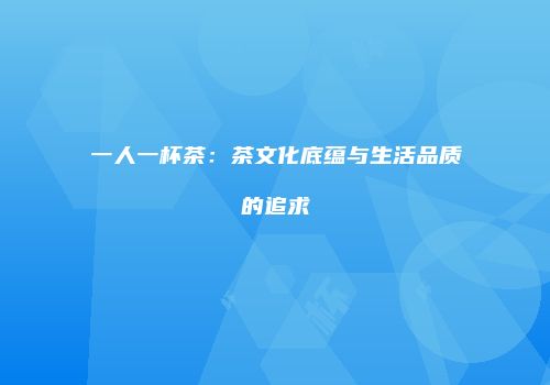 一人一杯茶：茶文化底蕴与生活品质的追求