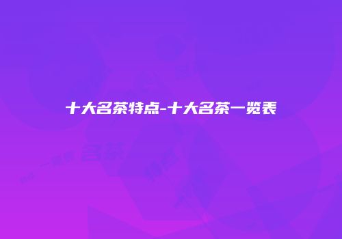 十大名茶特点-十大名茶一览表
