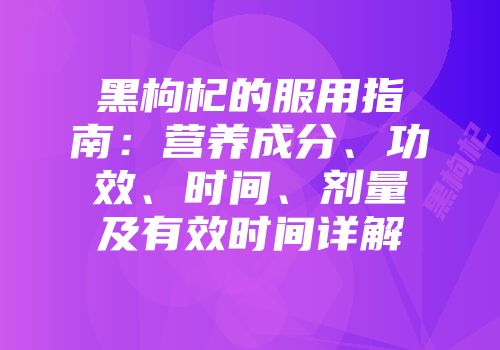 黑枸杞的服用指南：营养成分、功效、时间、剂量及有效时间详解