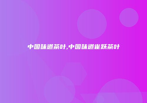 中国味道茶叶,中国味道雀跃茶叶