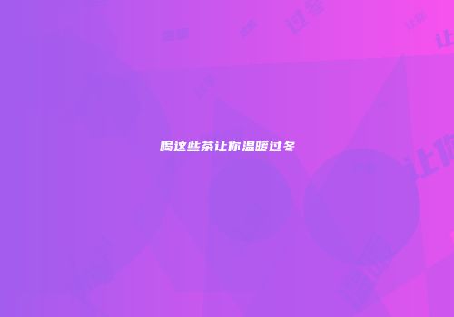 喝这些茶让你温暖过冬