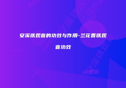 安溪铁观音的功效与作用-兰花香铁观音功效