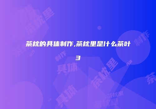 茶枕的具体制作,茶枕里是什么茶叶3