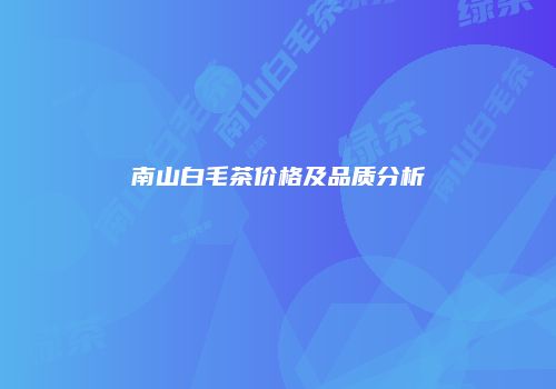 南山白毛茶价格及品质分析