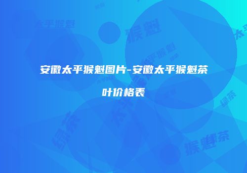 安徽太平猴魁图片-安徽太平猴魁茶叶价格表
