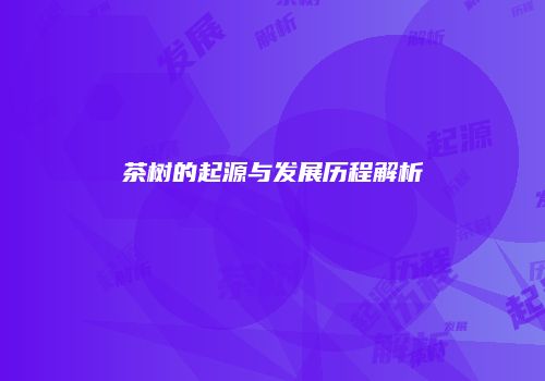 茶树的起源与发展历程解析