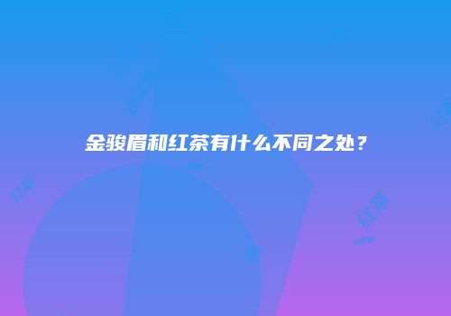 金骏眉和红茶有什么不同之处？