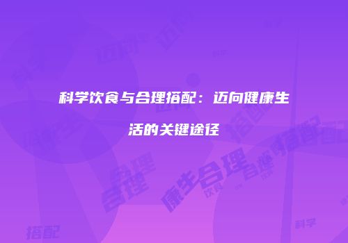 科学饮食与合理搭配：迈向健康生活的关键途径