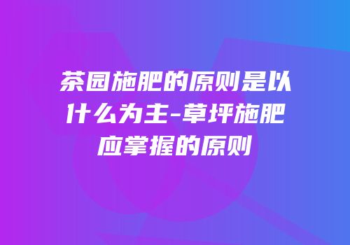 茶园施肥的原则是以什么为主-草坪施肥应掌握的原则
