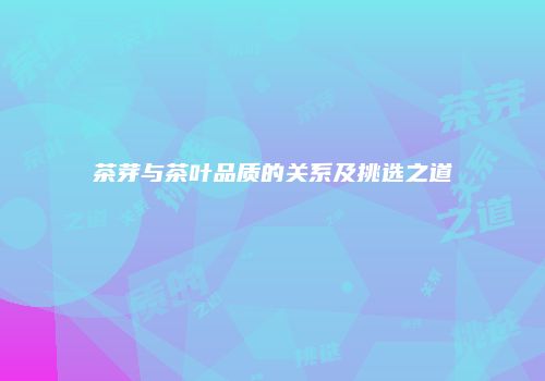 茶芽与茶叶品质的关系及挑选之道