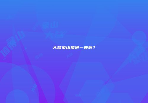 大益象山值得一去吗？