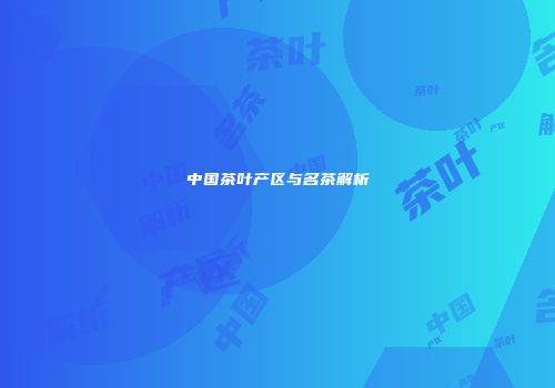 中国茶叶产区与名茶解析