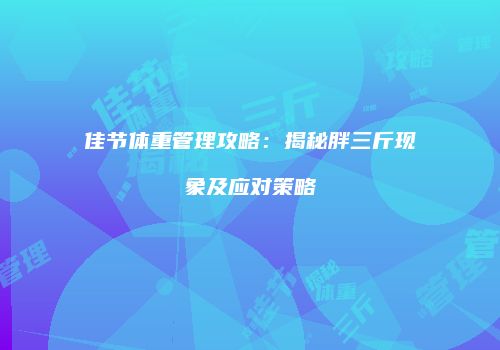 佳节体重管理攻略：揭秘胖三斤现象及应对策略