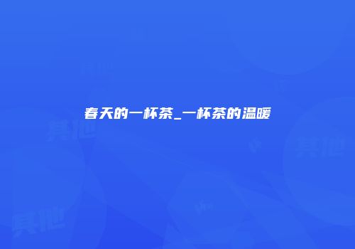 春天的一杯茶_一杯茶的温暖