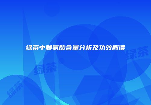 绿茶中赖氨酸含量分析及功效解读