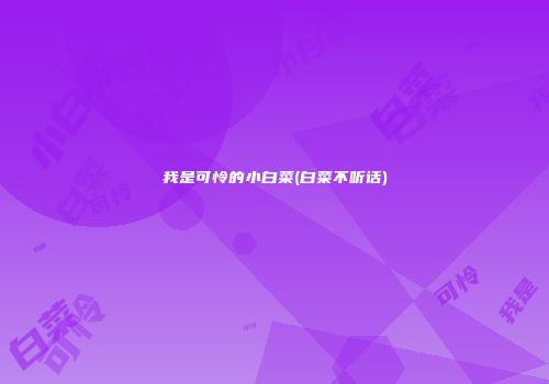 我是可怜的小白菜(白菜不听话)