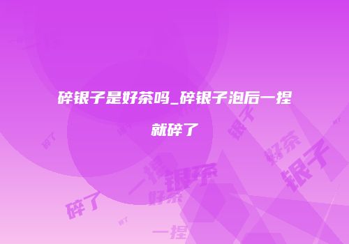碎银子是好茶吗_碎银子泡后一捏就碎了