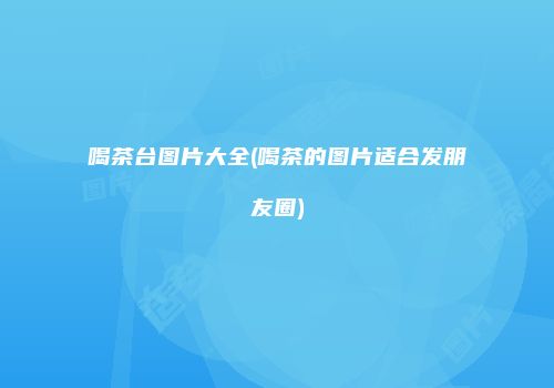喝茶台图片大全(喝茶的图片适合发朋友圈)