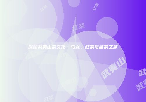 探秘武夷山茶文化：乌龙、红茶与名茶之旅