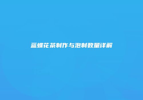 蓝蝶花茶制作与泡制数量详解