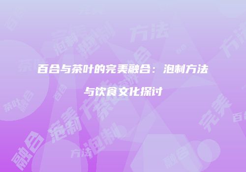 百合与茶叶的完美融合：泡制方法与饮食文化探讨