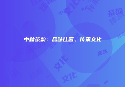 中秋茶韵：品味佳茗，传承文化