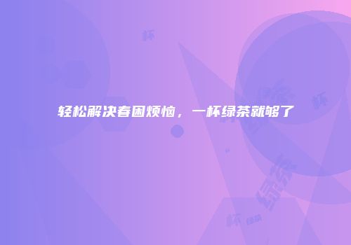 轻松解决春困烦恼，一杯绿茶就够了