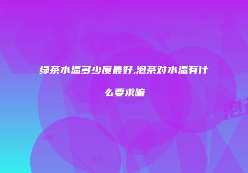 绿茶水温多少度最好,泡茶对水温有什么要求嘛