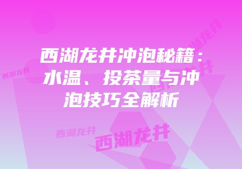 西湖龙井冲泡秘籍：水温、投茶量与冲泡技巧全解析