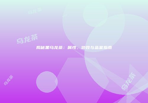 揭秘黑乌龙茶：属性、功效与品鉴指南