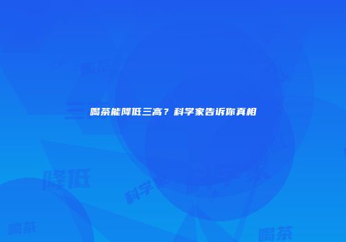 喝茶能降低三高？科学家告诉你真相